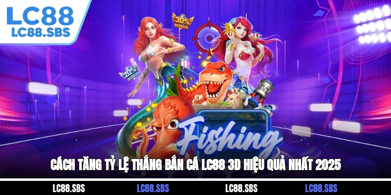 Cách Tăng Tỷ Lệ Thắng Bắn Cá LC88 3D Hiệu Quả Nhất 2025