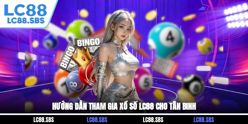 Hướng dẫn tham gia xổ số LC88 cho tân binh