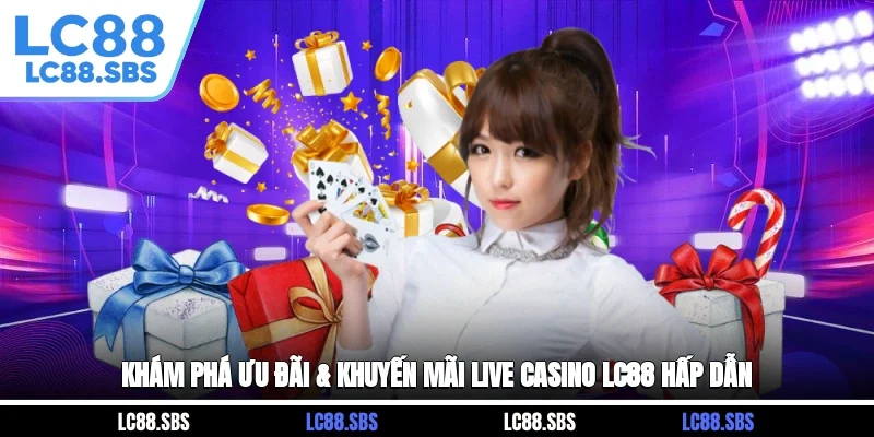 Khám Phá Ưu Đãi & Khuyến Mãi Live Casino LC88 Hấp Dẫn
