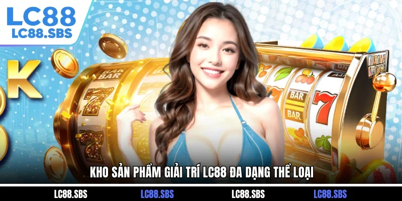 Kho game giải trí đa dạng thể loại tại LC88: Casino, Thể thao, Slot, Bắn cá