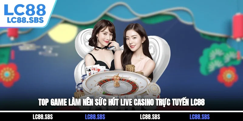 Top game làm nên sức hút Live Casino trực tuyến LC88